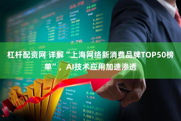 杠杆配资网 详解“上海网络新消费品牌TOP50榜单”，AI技术应用加速渗透