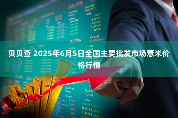 贝贝查 2025年6月5日全国主要批发市场薏米价格行情