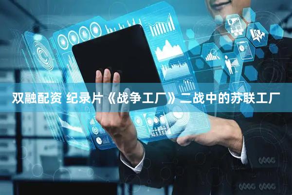 双融配资 纪录片《战争工厂》二战中的苏联工厂