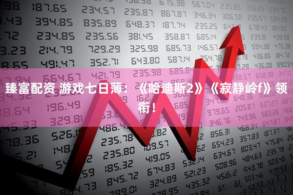 臻富配资 游戏七日薄：《哈迪斯2》《寂静岭f》领衔！