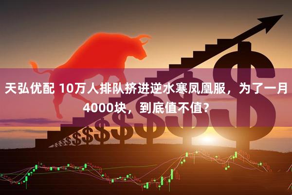 天弘优配 10万人排队挤进逆水寒凤凰服，为了一月4000块，到底值不值？
