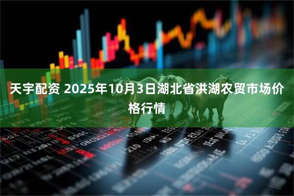 天宇配资 2025年10月3日湖北省洪湖农贸市场价格行情