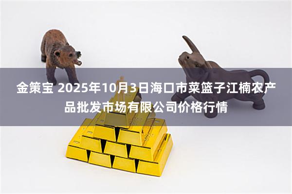 金策宝 2025年10月3日海口市菜篮子江楠农产品批发市场有限公司价格行情