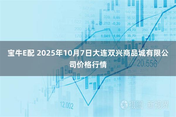 宝牛E配 2025年10月7日大连双兴商品城有限公司价格行情