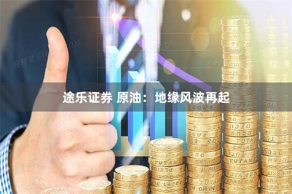 途乐证券 原油：地缘风波再起