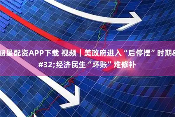 涵星配资APP下载 视频｜美政府进入“后停摆”时期&#32;经济民生“坏账”难修补