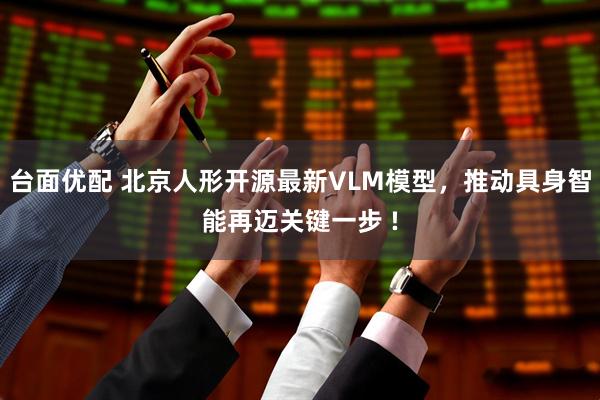 台面优配 北京人形开源最新VLM模型，推动具身智能再迈关键一步 !
