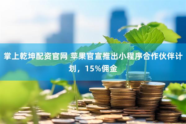 掌上乾坤配资官网 苹果官宣推出小程序合作伙伴计划，15%佣金