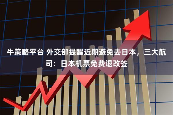 牛策略平台 外交部提醒近期避免去日本，三大航司：日本机票免费退改签
