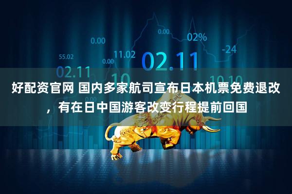 好配资官网 国内多家航司宣布日本机票免费退改，有在日中国游客改变行程提前回国