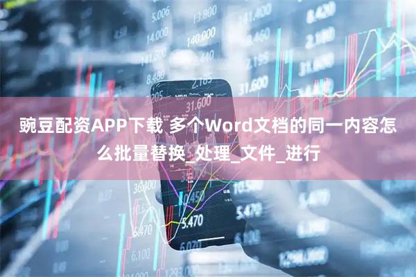 豌豆配资APP下载 多个Word文档的同一内容怎么批量替换_处理_文件_进行