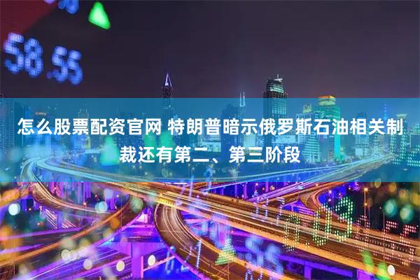 怎么股票配资官网 特朗普暗示俄罗斯石油相关制裁还有第二、第三阶段