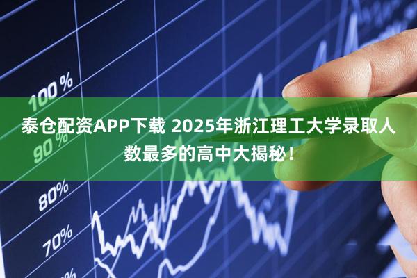 泰仓配资APP下载 2025年浙江理工大学录取人数最多的高中大揭秘！