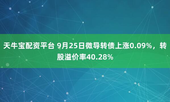 天牛宝配资平台 9月25日微导转债上涨0.09%，转股溢价率40.28%