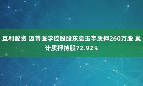 互利配资 迈普医学控股股东袁玉宇质押260万股 累计质押持股72.92%
