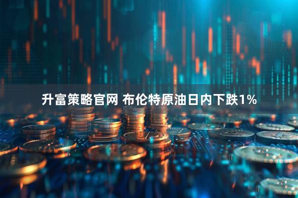 升富策略官网 布伦特原油日内下跌1%